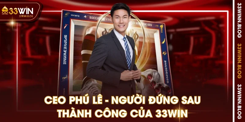 CEO Phú Lê - người đứng sau thành công của 33WIN